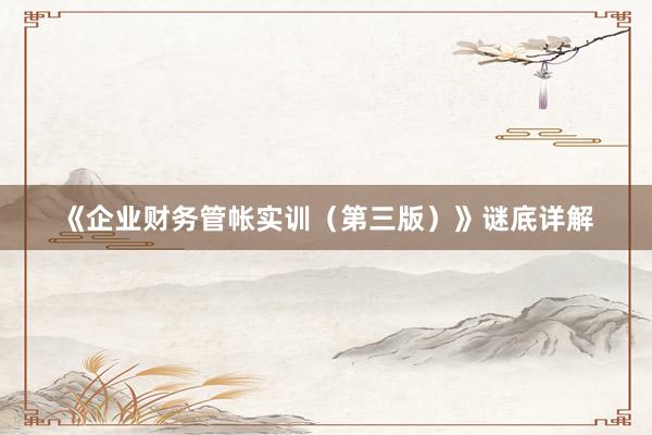 《企业财务管帐实训（第三版）》谜底详解